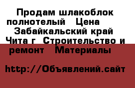 Продам шлакоблок полнотелый › Цена ­ 40 - Забайкальский край, Чита г. Строительство и ремонт » Материалы   